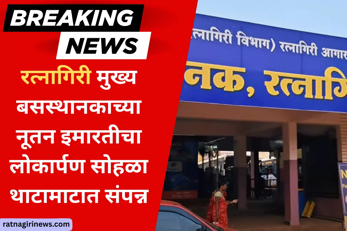 रत्नागिरी मुख्य बसस्थानकाच्या नूतन इमारतीचा लोकार्पण सोहळा थाटामाटात संपन्न