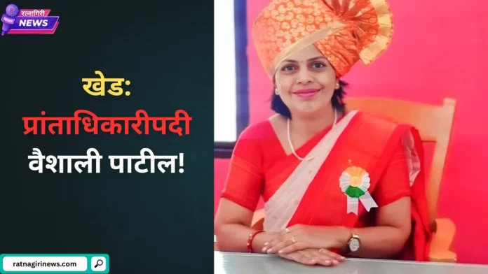 Khed Prant Officer Vaishali Patil खेड प्रांताधिकारीपदी वैशाली पाटील!